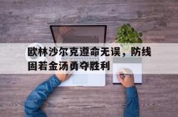 AYXapp下载-关于欧林沙尔克遵命无误，防线固若金汤勇夺胜利的信息